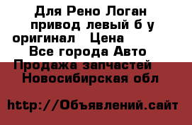 Для Рено Логан1 привод левый б/у оригинал › Цена ­ 4 000 - Все города Авто » Продажа запчастей   . Новосибирская обл.